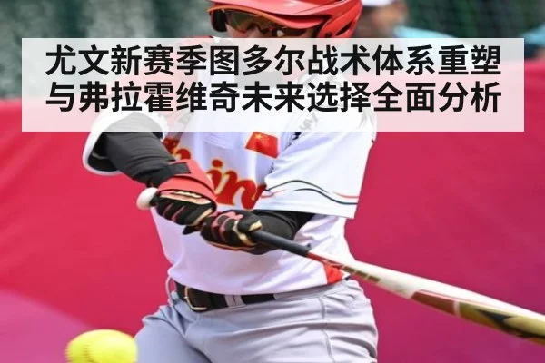 尤文新赛季图多尔战术体系重塑与弗拉霍维奇未来选择全面分析