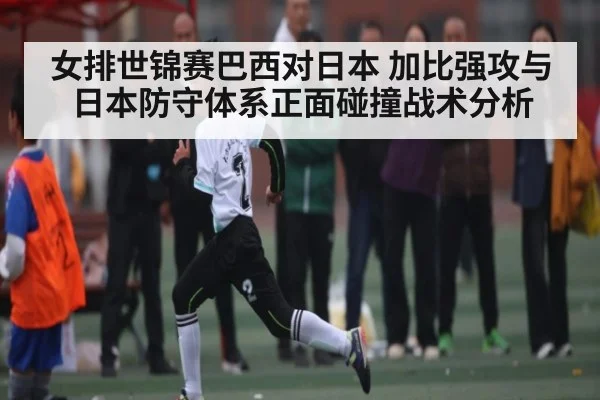 女排世锦赛巴西对日本 加比强攻与日本防守体系正面碰撞战术分析