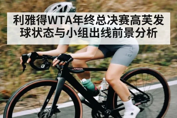 利雅得WTA年终总决赛高芙发球状态与小组出线前景分析