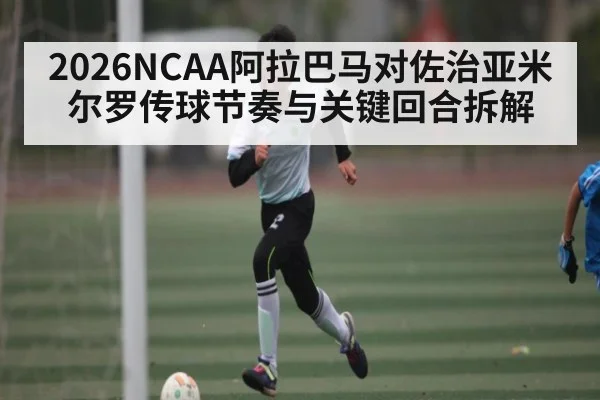 2026NCAA阿拉巴马对佐治亚米尔罗传球节奏与关键回合拆解